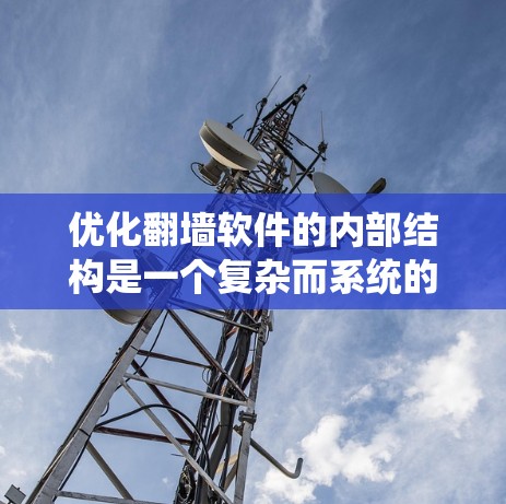 优化<strong>翻墙</strong>软件的内部结构是一个复杂而系统的过程，需要从多个方面入手。以下是一些具体的优化技巧和步骤，帮助您在全球<strong>翻墙</strong>软件中高效运行