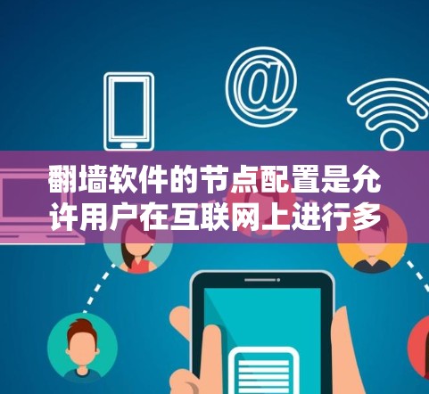 <strong>翻墙</strong>软件的节点配置是允许用户在互联网上进行多态访问的重要步骤。以下是一个详细且结构化的节点配置指南，涵盖安装、注册、配置和使用的主要步骤