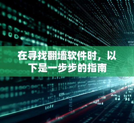 在寻找<strong>翻墙</strong>软件时，以下是一步步的指南
