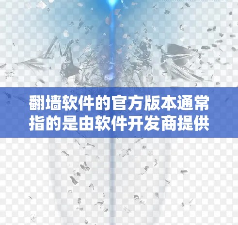 <strong>翻墙</strong>软件的官方版本通常指的是由软件开发商提供的，经过严格审核和用户反馈的官方解决方案。以下是一些常见<strong>翻墙</strong>软件的官方版本信息