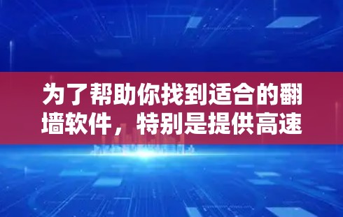 为了帮助你找到适合的<strong>翻墙</strong>软件，特别是提供高速连接的选项，以下是一些推荐和考虑因素的总结