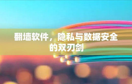 <strong>翻墙</strong>软件，隐私与数据安全的双刃剑