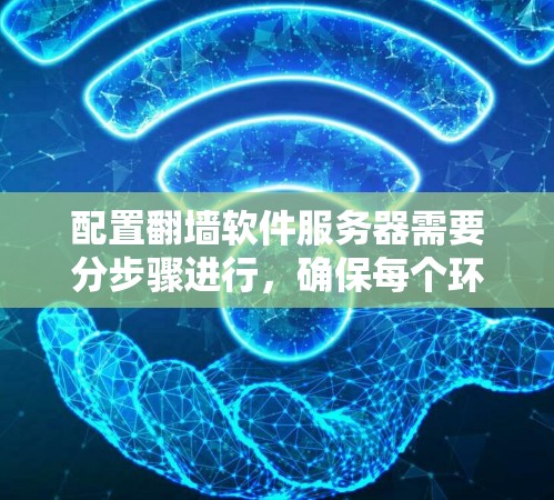 配置<strong>翻墙</strong>软件服务器需要分步骤进行，确保每个环节都正确无误。以下是一个详细的指南