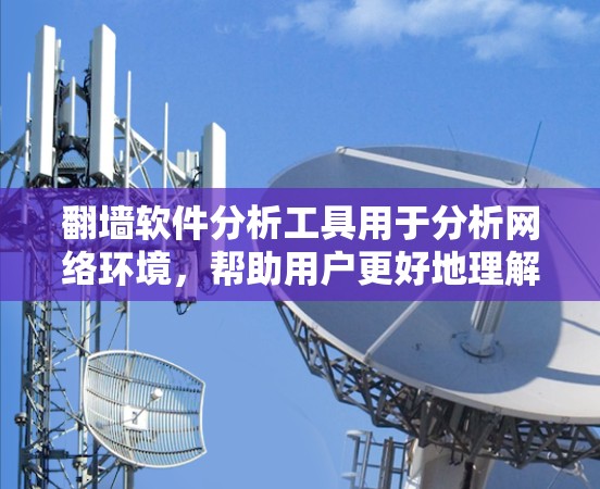 <strong>翻墙</strong>软件分析工具用于分析网络环境，帮助用户更好地理解网络流量、攻击行为和防火墙部署情况。以下是一些常用的<strong>翻墙</strong>软件分析工具推荐