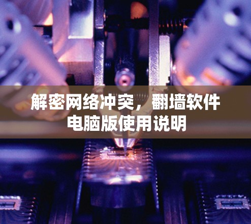 解密网络冲突，<strong>翻墙</strong>软件电脑版使用说明
