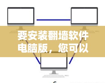 要安装<strong>翻墙</strong>软件电脑版，您可以按照以下步骤进行