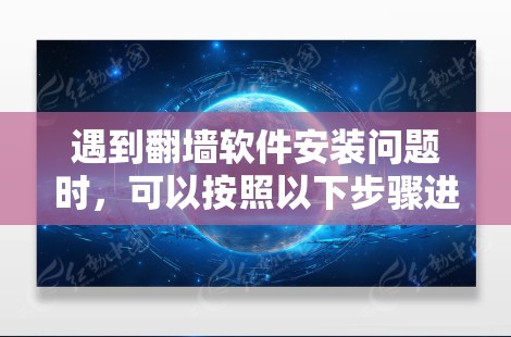 遇到<strong>翻墙</strong>软件安装问题时，可以按照以下步骤进行排查和修复