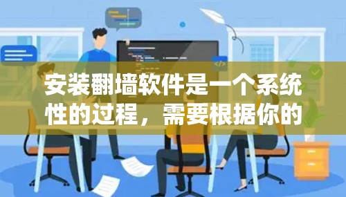 安装<strong>翻墙</strong>软件是一个系统性的过程，需要根据你的设备类型和需求选择合适的软件。以下是一个详细的步骤指南，帮助你顺利完成安装