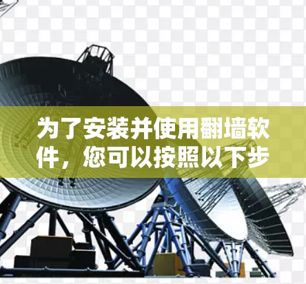 为了安装并使用<strong>翻墙</strong>软件，您可以按照以下步骤操作