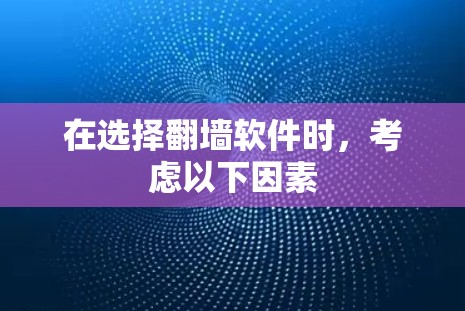 在选择<strong>翻墙</strong>软件时，考虑以下因素