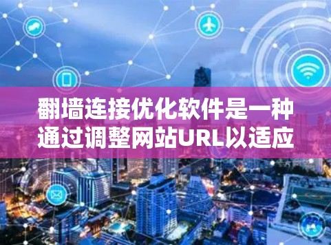<strong>翻墙</strong>连接优化软件是一种通过调整网站URL以适应不同网络配置和服务器环境的技术，以提高访问量和用户体验。以下是对<strong>翻墙</strong>连接优化软件的详细说明