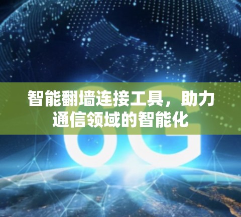 智能<strong>翻墙</strong>连接工具，助力通信领域的智能化