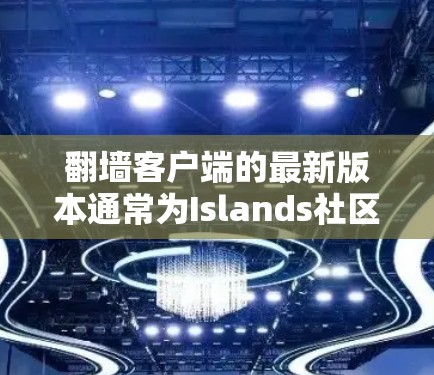 <strong>翻墙</strong>客户端的最新版本通常为Islands社区版。Islands社区版是<strong>翻墙</strong>客户端的最新版本之一，支持移动设备和更多功能。以下是关于Islands社区版的一些关键信息