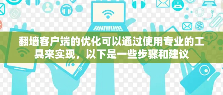 <strong>翻墙</strong>客户端的优化可以通过使用专业的工具来实现，以下是一些步骤和建议