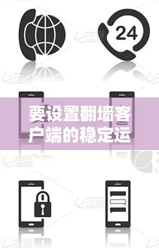 要设置<strong>翻墙</strong>客户端的稳定运行，您可以按照以下步骤进行操作