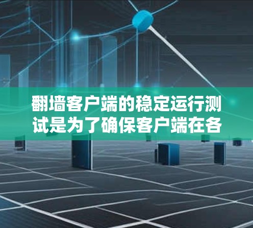 <strong>翻墙</strong>客户端的稳定运行测试是为了确保客户端在各种情况下都能正常运行，没有卡顿、崩溃等问题。以下是一些常见的测试场景和方法，帮助你全面测试<strong>翻墙</strong>客户端的稳定性