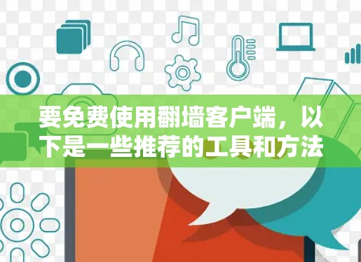 要免费使用<strong>翻墙</strong>客户端，以下是一些推荐的工具和方法