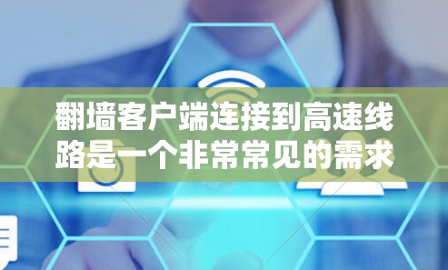 <strong>翻墙</strong>客户端连接到高速线路是一个非常常见的需求，特别是在需要快速访问互联网资源的情况下。以下是使用<strong>翻墙</strong>客户端连接到高速线路的步骤和方法