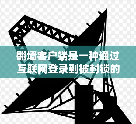 <strong>翻墙</strong>客户端是一种通过互联网登录到被封锁的网站的工具。它们可以帮助用户绕过网站的封锁限制，访问那些被认为非法或被封锁的网站。以下是一些常见的<strong>翻墙</strong>客户端类型及其使用方法