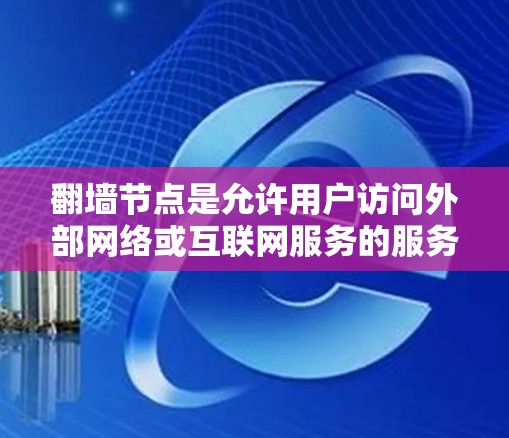 <strong>翻墙</strong>节点是允许用户访问外部网络或互联网服务的服务器。以下是根据用户需求整理的推荐