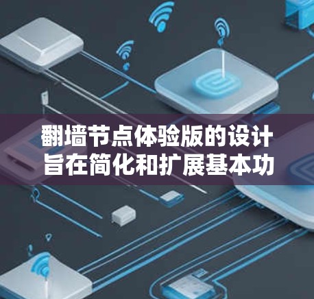 <strong>翻墙</strong>节点体验版的设计旨在简化和扩展基本功能，以满足用户对视频流快速访问的需求。以下是对该体验版的详细分析和建议