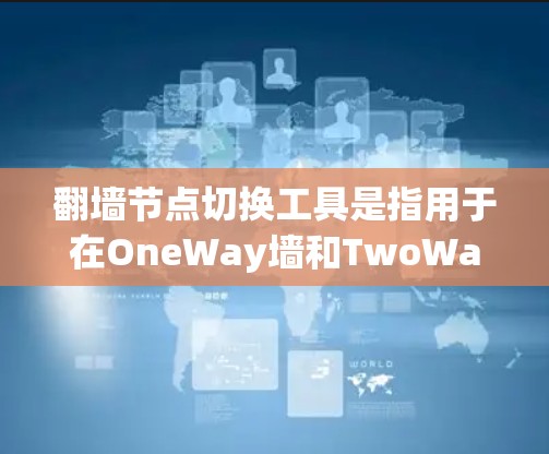 <strong>翻墙</strong>节点切换工具是指用于在OneWay墙和TwoWay墙之间切换网络设备或软件的工具。以下是一些常见的<strong>翻墙</strong>节点切换工具及其特点