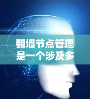 <strong>翻墙</strong>节点管理是一个涉及多个技术领域的复杂问题，尤其是在226年，随着技术的快速发展，<strong>翻墙</strong>节点管理面临新的挑战和机遇。以下是一些关于<strong>翻墙</strong>节点管理226年的具体内容和趋势