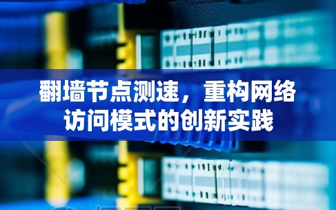 <strong>翻墙</strong>节点测速，重构网络访问模式的创新实践