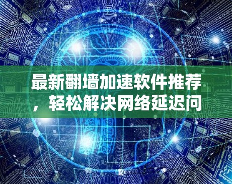 最新<strong>翻墙</strong>加速软件推荐，轻松解决网络延迟问题