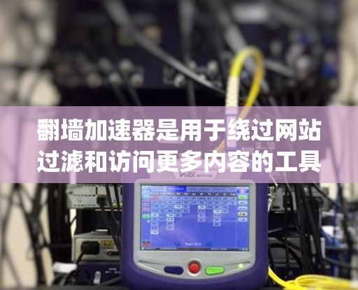 <strong>翻墙</strong>加速器是用于绕过网站过滤和访问更多内容的工具，如Yoblokg、Sabella等。了解它们的基本功能、使用方法、安全性、优缺点以及适用场景，可以帮助用户选择合适的工具。以下是对<strong>翻墙</strong>加速器的总结