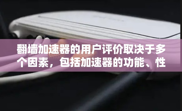 <strong>翻墙</strong>加速器的用户评价取决于多个因素，包括加速器的功能、性能、安全性、界面设计以及用户的实际使用体验。以下是一些常见的用户评价和反馈，可以帮助你了解<strong>翻墙</strong>加速器的使用情况