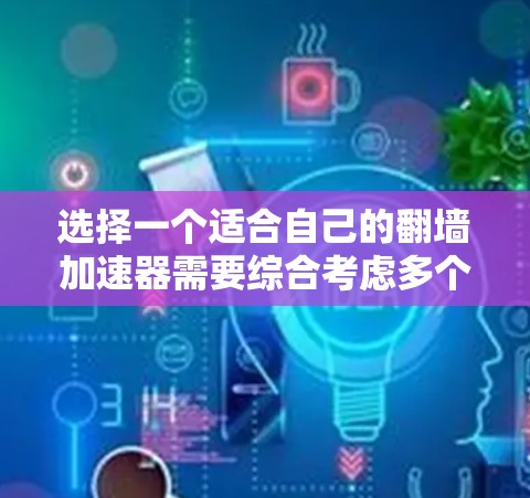 选择一个适合自己的<strong>翻墙</strong>加速器需要综合考虑多个因素，包括使用的场景和用途、时间和地点、工具的价格、覆盖范围、维护性和安全性、网络环境、设备类型、预算以及用户评价等。以下是对每个因素的详细分析和推荐
