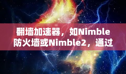 <strong>翻墙</strong>加速器，如Nimble防火墙或Nimble2，通过防火墙缓存缓带（Nimble Cache）来缓存HTTP请求，从而延迟加载内容，减少延迟。确保<strong>翻墙</strong>加速器的稳定性至关重要，以下是关键点和建议
