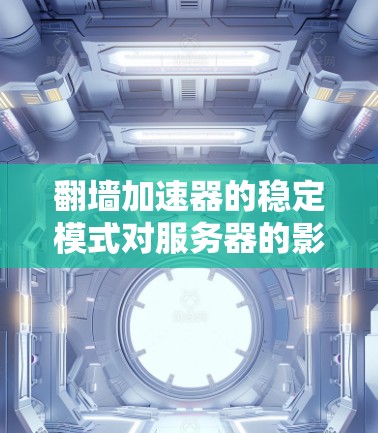 <strong>翻墙</strong>加速器的稳定模式对服务器的影响可以从多个方面进行分析，以下是详细的总结