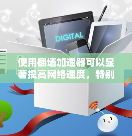 使用<strong>翻墙</strong>加速器可以显著提高网络速度，特别是当需要访问多个网站或物理设备时。以下是一个详细的步骤指南，帮助你更好地使用<strong>翻墙</strong>加速器
