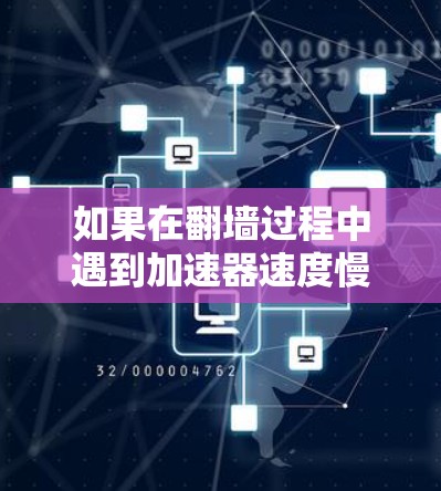如果在<strong>翻墙</strong>过程中遇到加速器速度慢的问题，以下是一些优化方案和建议