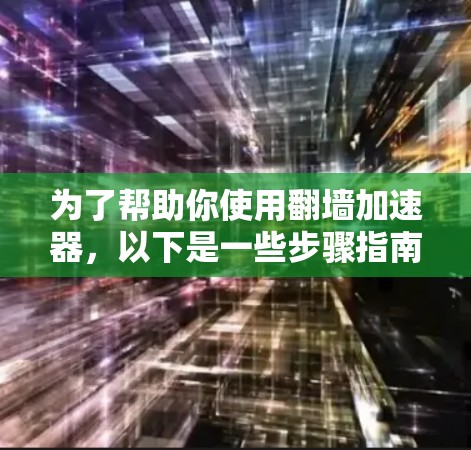 为了帮助你使用<strong>翻墙</strong>加速器，以下是一些步骤指南