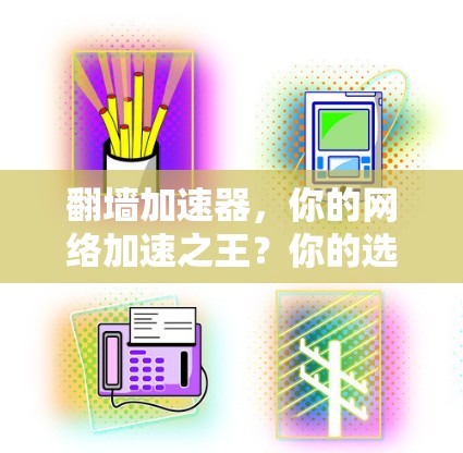 <strong>翻墙</strong>加速器，你的网络加速之王？你的选择标准？