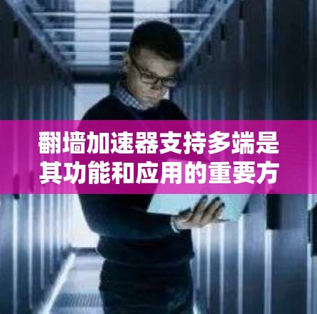 <strong>翻墙</strong>加速器支持多端是其功能和应用的重要方面，以下是详细的分析和建议