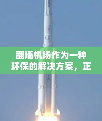 <strong>翻墙</strong>机场作为一种环保的解决方案，正在吸引越来越多的公众关注。以下是对这一议题的综合分析