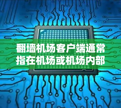 <strong>翻墙</strong>机场客户端通常指在机场或机场内部应用中使用<strong>翻墙</strong>技术来访问内部服务器或服务，以确保安全访问。以下是一些关键点和信息