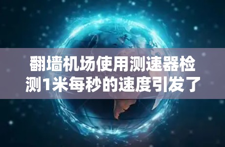 <strong>翻墙</strong>机场使用测速器检测1米每秒的速度引发了广泛讨论，涉及法律、道德和社会秩序等多个方面。以下是对此事件的详细分析