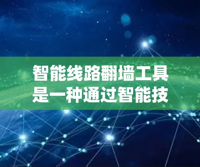 智能线路<strong>翻墙</strong>工具是一种通过智能技术和自动化方法优化和管理网络传输过程的系统，广泛应用于云计算、边缘计算、移动网络和物联网等领域。以下是该技术的详细分析