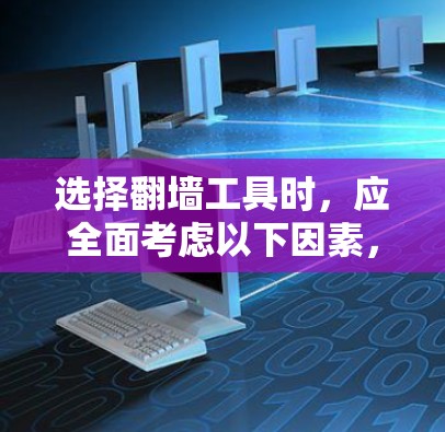 选择<strong>翻墙</strong>工具时，应全面考虑以下因素，以确保最佳体验