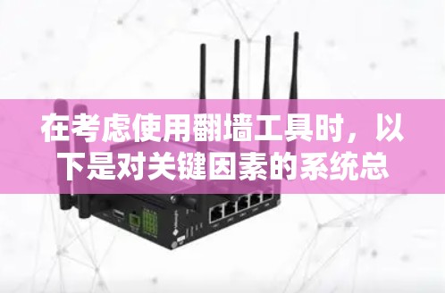 在考虑使用<strong>翻墙</strong>工具时，以下是对关键因素的系统总结，帮助你做出明智的选择