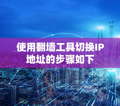 使用<strong>翻墙</strong>工具切换IP地址的步骤如下