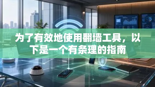 为了有效地使用<strong>翻墙</strong>工具，以下是一个有条理的指南