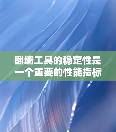 <strong>翻墙</strong>工具的稳定性是一个重要的性能指标，因为它直接影响用户体验和服务器运行效率。以下是对<strong>翻墙</strong>工具稳定性的一般评测和建议