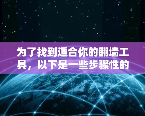 为了找到适合你的<strong>翻墙</strong>工具，以下是一些步骤性的总结和推荐