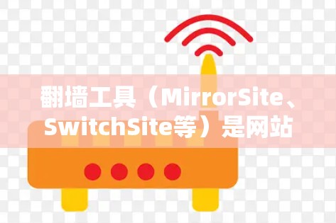<strong>翻墙</strong>工具（MirrorSite、SwitchSite等）是网站转换和访问的常用工具，帮助用户快速切换到其他网站，提升用户体验。以下是对<strong>翻墙</strong>工具的评价和使用建议